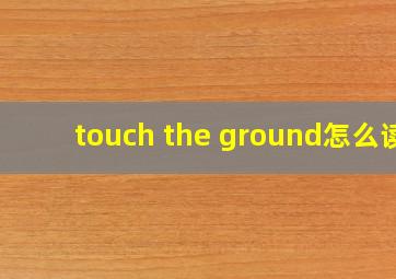 touch the ground怎么读